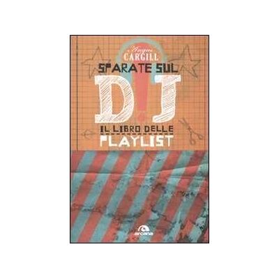 Angus Cargill Sparate sul dj! Il libro delle playlist Angus Cargill Sparate sul dj! Il libro delle playlist