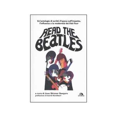 Read the Beatles. Un'antologia di scritti d'epoca sull'impatto, l'influenza e la modernità dei Fab Four Read the Beatles. Un'antologia di scritti d'epoca sull'impatto, l'influenza e la modernità dei Fab Four