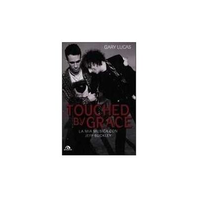 Gary Lucas Touched by grace. La mia musica con Jeff Buckley Gary Lucas Touched by grace. La mia musica con Jeff Buckley