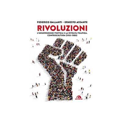 Federico Ballanti;Ernesto Assante Rivoluzioni. L’insurrezione poetica e la rivolta politica. Controcultura (1955-1980) Federico Ballanti;Ernesto Assante Rivoluzioni. L’insurrezione poetica e la rivolta politica. Controcultura (1955-1980)