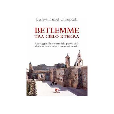 Leslaw Daniel Chrupcala Betlemme tra cielo e terra. Un viaggio alla scoperta della piccola città divenuta in una notte il centro del mondo Leslaw Daniel Chrupcala Betlemme tra cielo e terra. Un viaggio alla scoperta della piccola città divenuta in una notte il centro del mondo