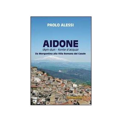 Paolo Alessi Aidone (Ayn-dun-fonte d'acqua). Da Morgantina alla villa romana del casale Paolo Alessi Aidone (Ayn-dun-fonte d'acqua). Da Morgantina alla villa romana del casale