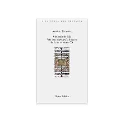 António Fournier A bulimia do belo. Para una cartografia literária de Itália no século XX. Ediz. portoghese e italiana António Fournier A bulimia do belo. Para una cartografia literária de Itália no século XX. Ediz. portoghese e italiana