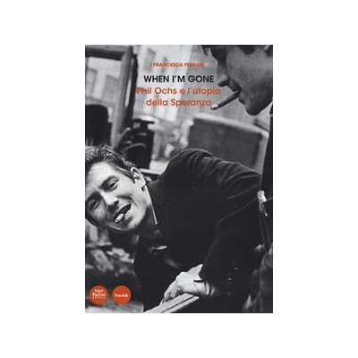 Francesca Ferrari When I'm gone. Phil Ochs e l'utopia della speranza Francesca Ferrari When I'm gone. Phil Ochs e l'utopia della speranza