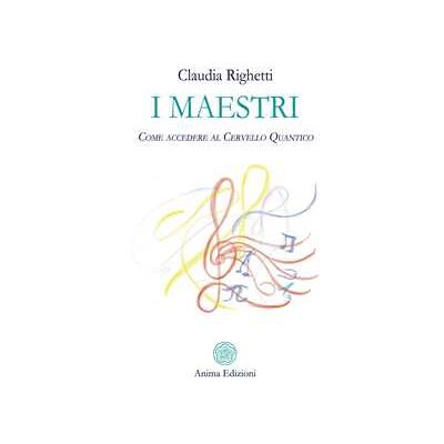 Claudia Righetti I maestri. Come accedere al cervello quantico Claudia Righetti I maestri. Come accedere al cervello quantico