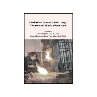 Carriere dei consumatori di droga, fra sistema sanitario e detenzione Carriere dei consumatori di droga, fra sistema sanitario e detenzione