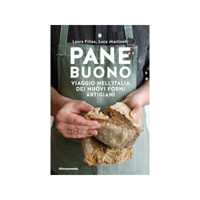 Laura Filios;Luca Martinelli Pane buono. Viaggio nell'Italia dei nuovi forni artigiani Laura Filios;Luca Martinelli Pane buono. Viaggio nell'Italia dei nuovi forni artigiani