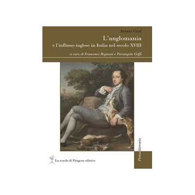 Arturo Graf L' anglomania e l'influsso inglese in Italia nel secolo XVIII Arturo Graf L' anglomania e l'influsso inglese in Italia nel secolo XVIII