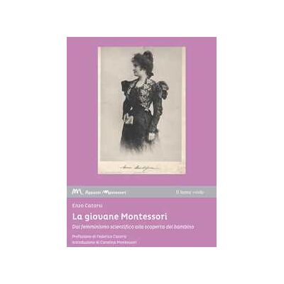 Enzo Catarsi La giovane Montessori. Dal femminismo scientifico alla scoperta del bambino Enzo Catarsi La giovane Montessori. Dal femminismo scientifico alla scoperta del bambino