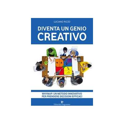 Luciano Rizzo Diventa un genio creativo. Whymap: un metodo innovativo per prendere decisioni efficaci Luciano Rizzo Diventa un genio creativo. Whymap: un metodo innovativo per prendere decisioni efficaci
