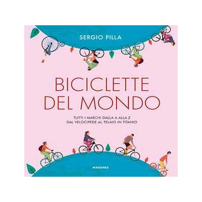 Sergio Pilla Biciclette del mondo. Tutti i marchi dalla A alla Z, dal velocipede al telaio in titanio Sergio Pilla Biciclette del mondo. Tutti i marchi dalla A alla Z, dal velocipede al telaio in titanio