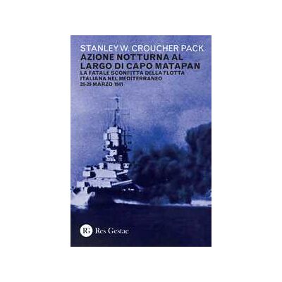 Stanley W. C. Pack Azione notturna al largo di Capo Matapan. La fatale sconfitta della flotta italiana nel Mediterraneo 28-29 marzo 1941 Stanley W. C. Pack Azione notturna al largo di Capo Matapan. La fatale sconfitta della flotta italiana nel Mediterraneo 28-29 marzo 1941