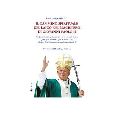 Paolo Cerquitella Il cammino spirituale del laico nel magistero di Giovanni Paolo II. Fondamento antropologico, itinerario e caratteristiche principali della vita spirituale dei laici, alla luce degli insegnamenti... Paolo Cerquitella Il cammino spirituale del laico nel magistero di Giovanni Paolo II. Fondamento antropologico, itinerario e caratteristiche principali della vita spirituale dei laici, alla luce degli insegnamenti...