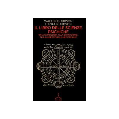 Walter B. Gibson;R. Gibson Litzka Il libro delle scienze psichiche. Dall'astrologia alla divinazione, tra superstizioni e meditazione Walter B. Gibson;R. Gibson Litzka Il libro delle scienze psichiche. Dall'astrologia alla divinazione, tra superstizioni e meditazione