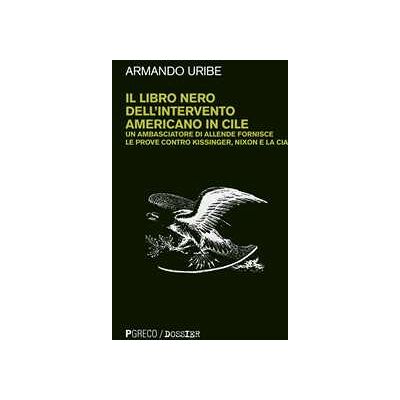 Armando Uribe Il libro nero dell'intervento americano in Cile. Un ambasciatore di Allende fornisce le prove contro Kissinger, Nixon e la CIA. Nuova ediz. Armando Uribe Il libro nero dell'intervento americano in Cile. Un ambasciatore di Allende fornisce le prove contro Kissinger, Nixon e la CIA. Nuova ediz.
