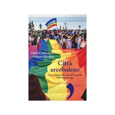 Fabio Corbisiero;Salvatore Monaco Città arcobaleno. Una mappa della vita omosessuale nell'Italia di oggi Fabio Corbisiero;Salvatore Monaco Città arcobaleno. Una mappa della vita omosessuale nell'Italia di oggi