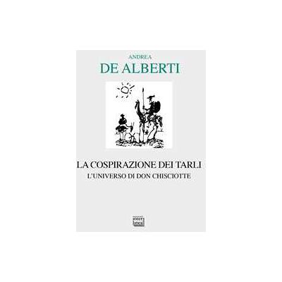 Andrea De Alberti La cospirazione dei tarli. L'universo di don Chisciotte Andrea De Alberti La cospirazione dei tarli. L'universo di don Chisciotte