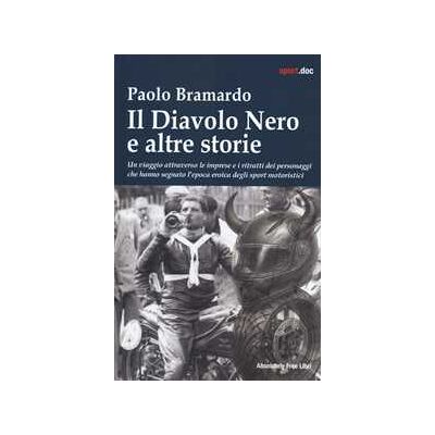 Paolo Bramardo Il diavolo nero e altre storie. Un viaggio attraverso le imprese e i ritratti dei personaggi che hanno segnato l'epoca eroica degli sport motoristici Paolo Bramardo Il diavolo nero e altre storie. Un viaggio attraverso le imprese e i ritratti dei personaggi che hanno segnato l'epoca eroica degli sport motoristici