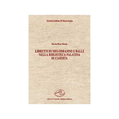 Maria Rosa Massa Libretti di melodrammi e balli nella Biblioteca Palatina di Caserta Maria Rosa Massa Libretti di melodrammi e balli nella Biblioteca Palatina di Caserta
