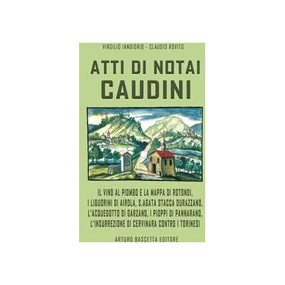Virgilio Iandiorio Atti di notai caudini. Il vino al piombo e la mappa di Rotondi, Liguorini di Airola, S.Agata sfila Durazzano, Acquedotto e Garzano, pioppi a Pannarano, insurrezione di Cervinara contro i torinesi Virgilio Iandiorio Atti di notai caudini. Il vino al piombo e la mappa di Rotondi, Liguorini di Airola, S.Agata sfila Durazzano, Acquedotto e Garzano, pioppi a Pannarano, insurrezione di Cervinara contro i torinesi