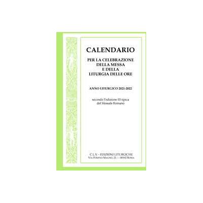 Calendario per la celebrazione della Messa e della Liturgia delle Ore. Anno liturgico 2021-2022, secondo l'edizione III tipica del Messale Romano Calendario per la celebrazione della Messa e della Liturgia delle Ore. Anno liturgico 2021-2022, secondo l'edizione III tipica del Messale Romano