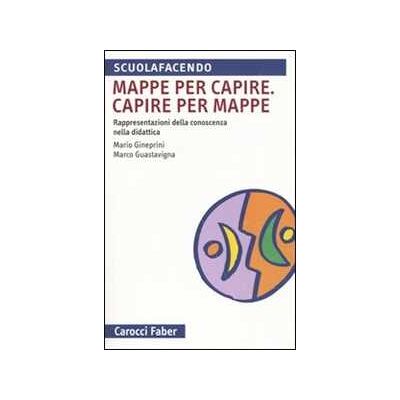 Mario Gineprini;Marco Guastavigna Mappa per capire. Capire per mappe. Rappresentazioni della conoscenza nella didattica Mario Gineprini;Marco Guastavigna Mappa per capire. Capire per mappe. Rappresentazioni della conoscenza nella didattica