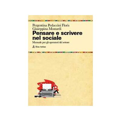 Pergentina Pedaccini Floris;Giuseppina Mostardi Pensare e scrivere nel sociale. Manuale per gli operatori del settore Pergentina Pedaccini Floris;Giuseppina Mostardi Pensare e scrivere nel sociale. Manuale per gli operatori del settore