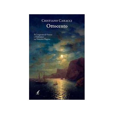 Cristiano Caracci Ottocento. Il Congresso di Vienna e l'Adriatico tra Venezia e Ragusa Cristiano Caracci Ottocento. Il Congresso di Vienna e l'Adriatico tra Venezia e Ragusa