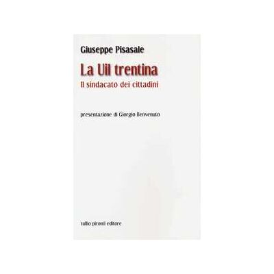 Giuseppe Pisasale La UIL trentina. Il sindacato dei cittadini Giuseppe Pisasale La UIL trentina. Il sindacato dei cittadini