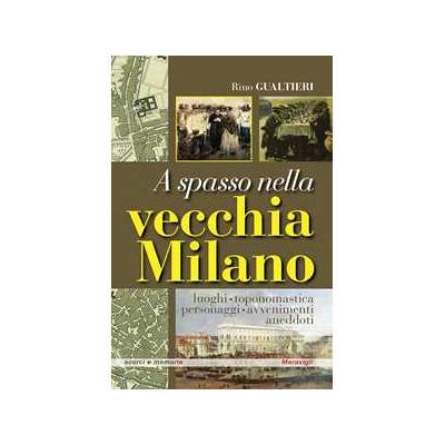 Rino Gualtieri A spasso nella vecchia Milano Luoghi, toponomastica, personaggi, avvenimenti, aneddoti Rino Gualtieri A spasso nella vecchia Milano Luoghi, toponomastica, personaggi, avvenimenti, aneddoti