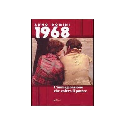 Anno domini 1968. L'immaginazione che voleva il potere Anno domini 1968. L'immaginazione che voleva il potere