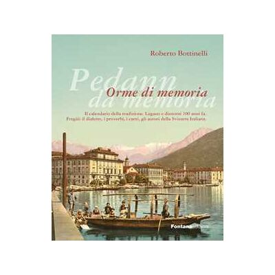Roberto Bottinelli Pedann da memoria. Orme di memoria. Il calendario della tradizione. Lugano e dintorni 100 anni fa. Fregüi: il dialetto, i proverbi, i canti, gli autori della Svizzera italiana Roberto Bottinelli Pedann da memoria. Orme di memoria. Il calendario della tradizione. Lugano e dintorni 100 anni fa. Fregüi: il dialetto, i proverbi, i canti, gli autori della Svizzera italiana