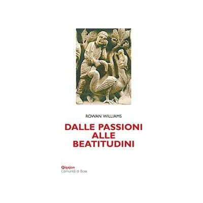 Rowan Williams Dalle passioni alle beatitudini. Conoscenza di sé, discernimento, libertà Rowan Williams Dalle passioni alle beatitudini. Conoscenza di sé, discernimento, libertà