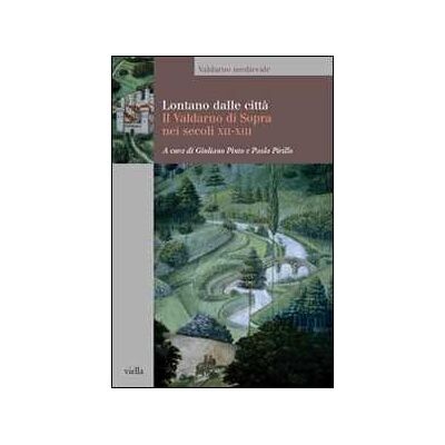 Lontano dalle città. Il Valdarno di Sopra nei secoli XII-XIII Lontano dalle città. Il Valdarno di Sopra nei secoli XII-XIII