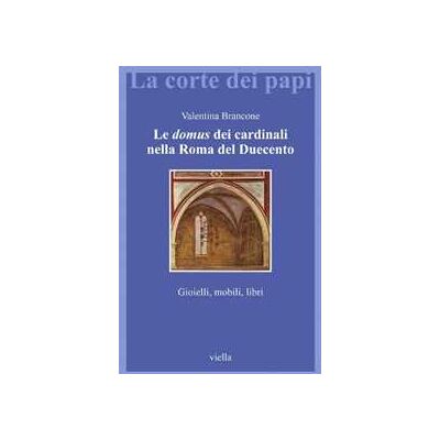 Valentina Brancone Le domus dei cardinali nella Roma del Duecento. Gioielli, mobili, libri Valentina Brancone Le domus dei cardinali nella Roma del Duecento. Gioielli, mobili, libri