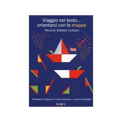 Annapaola Capuano;Franca Storace;Luciana Ventriglia Viaggio nel testo... orientarsi con le mappe. Percorsi didattici inclusivi. Con aggiornamento online Annapaola Capuano;Franca Storace;Luciana Ventriglia Viaggio nel testo... orientarsi con le mappe. Percorsi didattici inclusivi. Con aggiornamento online