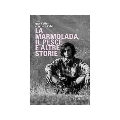 Igor Koller;Luca Calvi La Marmolada, il Pesce ed altre storie Igor Koller;Luca Calvi La Marmolada, il Pesce ed altre storie