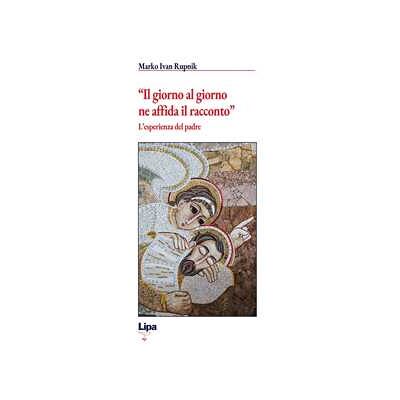 Marko I. Rupnik «Il giorno al giorno ne affida il racconto». L'esperienza del padre Marko I. Rupnik «Il giorno al giorno ne affida il racconto». L'esperienza del padre