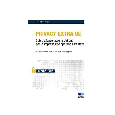 Privacy Extra UE. Guida alla protezione dei dati per le imprese che operano all'estero Privacy Extra UE. Guida alla protezione dei dati per le imprese che operano all'estero