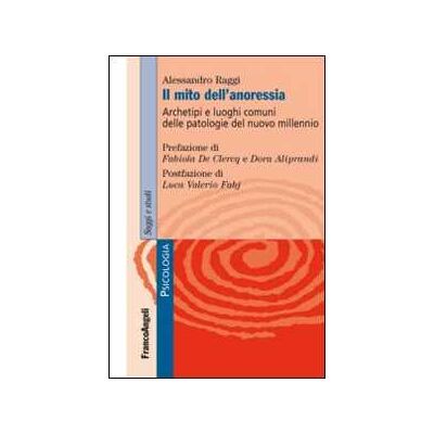 Alessandro Raggi Il mito dell'anoressia. Archetipi e luoghi comuni delle patologie del nuovo millennio Alessandro Raggi Il mito dell'anoressia. Archetipi e luoghi comuni delle patologie del nuovo millennio