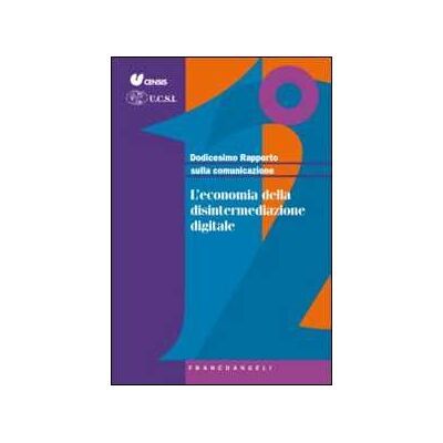 Dodicesimo rapporto sulla comunicazione. L'economia della disintermediazione digitale Dodicesimo rapporto sulla comunicazione. L'economia della disintermediazione digitale