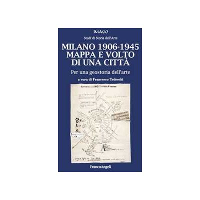 Milano 1906-1945. Mappa e volto di una città. Per una geostoria dell'arte Milano 1906-1945. Mappa e volto di una città. Per una geostoria dell'arte