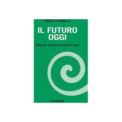Ornella Scandella Il futuro oggi. Storie per orientarsi tra studi e lavori. Con espansione online Ornella Scandella Il futuro oggi. Storie per orientarsi tra studi e lavori. Con espansione online