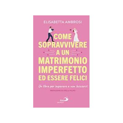 Come sopravvivere a un matrimonio imperfetto ed essere felici. Un libro per imparare a non lasciarsi Come sopravvivere a un matrimonio imperfetto ed essere felici. Un libro per imparare a non lasciarsi