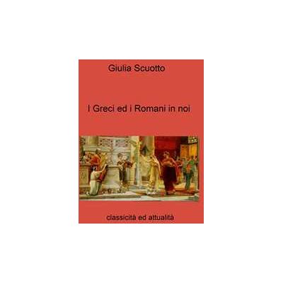 Giulia Scuotto I greci ed i romani in noi. Classicità ed attualità Giulia Scuotto I greci ed i romani in noi. Classicità ed attualità