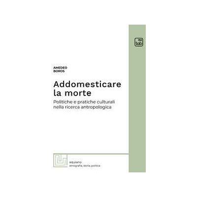 Amedeo Boros Addomesticare la morte. Politiche e pratiche culturali nella ricerca antropologica Amedeo Boros Addomesticare la morte. Politiche e pratiche culturali nella ricerca antropologica