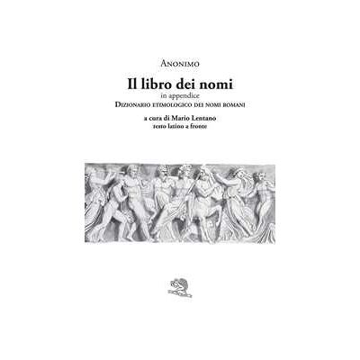 Anonimo Il libro dei nomi. In appendice: Dizionario etimologico dei nomi romani. Testo latino a fronte Anonimo Il libro dei nomi. In appendice: Dizionario etimologico dei nomi romani. Testo latino a fronte
