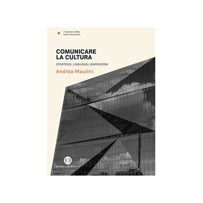 Andrea Maulini Comunicare la cultura. Strategie, linguaggi, narrazioni Andrea Maulini Comunicare la cultura. Strategie, linguaggi, narrazioni
