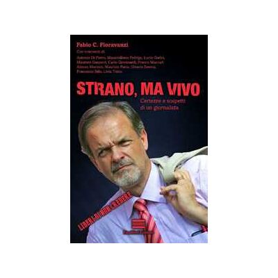 Fabio C. Fioravanzi Strano, ma vivo. Certezze e sospetti di un giornalista Fabio C. Fioravanzi Strano, ma vivo. Certezze e sospetti di un giornalista