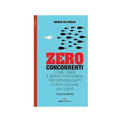 Marco De Veglia Zero concorrenti. Come usare il brand positioning per differenziarti e farti cercare dai clienti Marco De Veglia Zero concorrenti. Come usare il brand positioning per differenziarti e farti cercare dai clienti